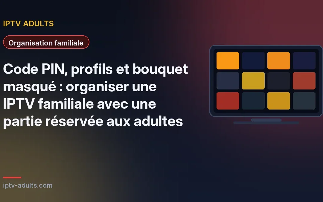 Code PIN, profils et bouquet masqué : organiser une IPTV familiale avec une partie réservée aux adultes